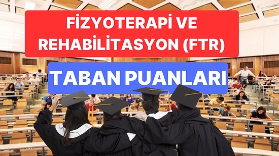 Fizyoterapi ve Rehabilitasyon (FTR) Taban Puanları ve Başarı Sıralamaları 2023: Özel ve Devlet Üniversiteleri