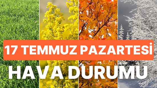 Termometreler Yükseliyor: 17 Temmuz Pazartesi Hava Durumu Nasıl Olacak?
