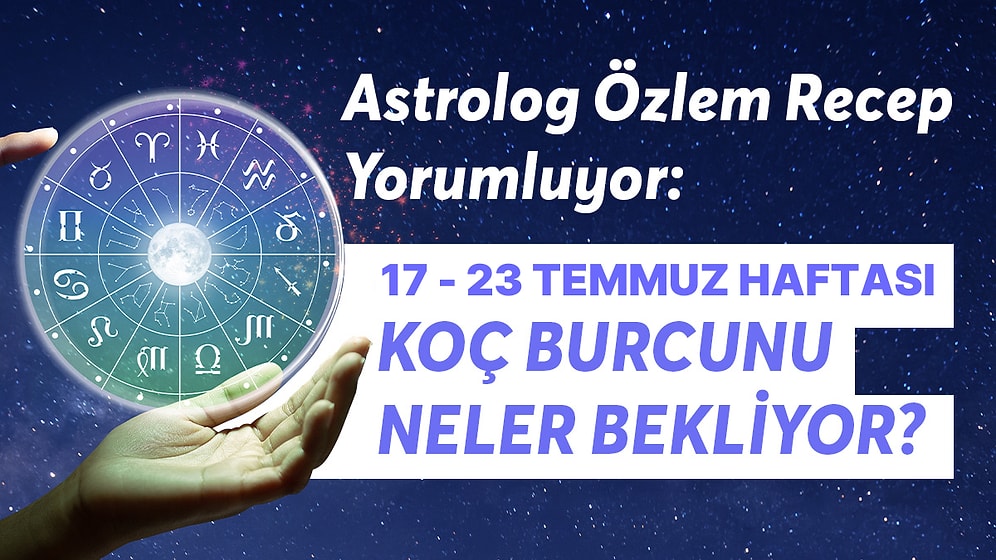 17-23 Temmuz Haftası Koç Burçlarını Neler Bekliyor?