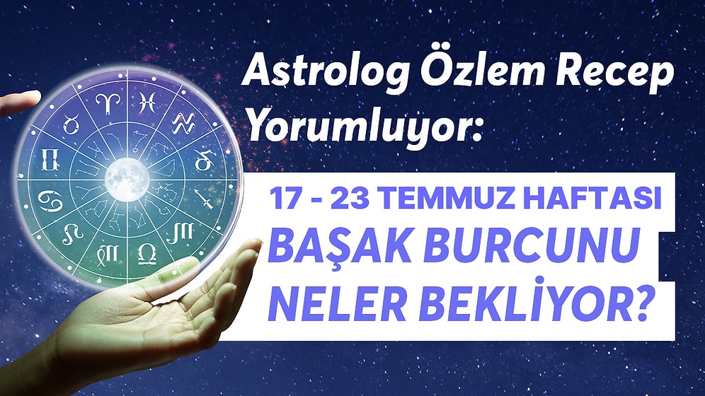 17- 23 Temmuz Haftası Başak Burçlarını Neler Bekliyor?