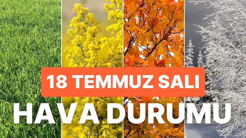 18 Temmuz Salı Hava Durumu: Bugün Hava Nasıl Olacak? Ne Zaman Yağmur Yağacak?