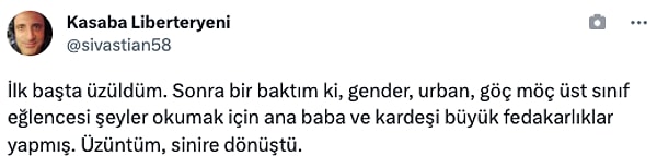 "İlk başta üzüldüm. Sonra bir baktım ki, gender, urban, göç möç üst sınıf eğlencesi şeyler okumak için ana baba ve kardeşi büyük fedakarlıklar yapmış. Üzüntüm, sinire dönüştü."