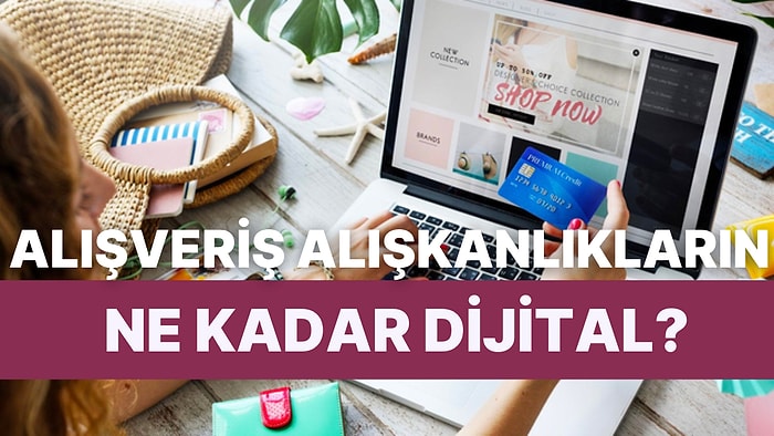 Senin Alışveriş Alışkanlıkların Ne Kadar Dijital?