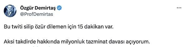 Özgür Demirtaş da "Bu tweeti silip özür dilemen için 15 dakikan var. Aksi takdirde hakkında milyonluk tazminat davası açıyorum." dedi.