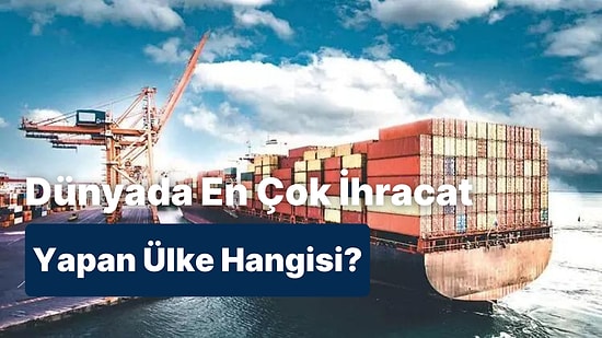 Dünyada En Çok İhracat Yapan Ülkeyi Bulabilecek misin?