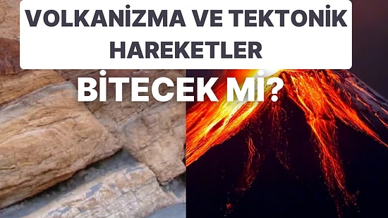 Dünyadaki Volkanizma ve Tektonik Hareket Sona Erecek mi?