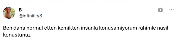 "Ben daha normal etten kemikten insanla konuşamıyorum rahimle nasıl konustunuz?"