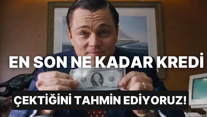 En Son Ne Kadar Kredi Çektiğini Tahmin Ediyoruz!