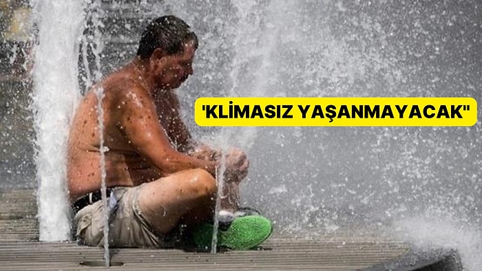 Meteoroloji Uzmanından Uyarılar: 'Klimasız Yaşanmayacak'