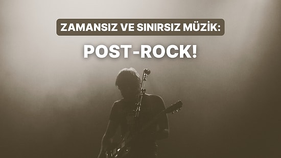 Sürükleyici Bir Yolculuk: Post-Rock Müziğin Keşfedilmeyi Bekleyen 12 Şarkısı