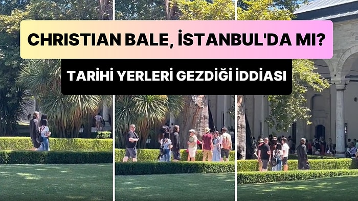 Ünlü Oyuncu Christian Bale'ın İstanbul'da Olduğu ve Tarihi Yerleri Ziyaret Ettiği İddia Edildi