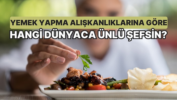 Yemek Yapma Alışkanlıklarına Göre Hangi Dünyaca Ünlü Şefsin?