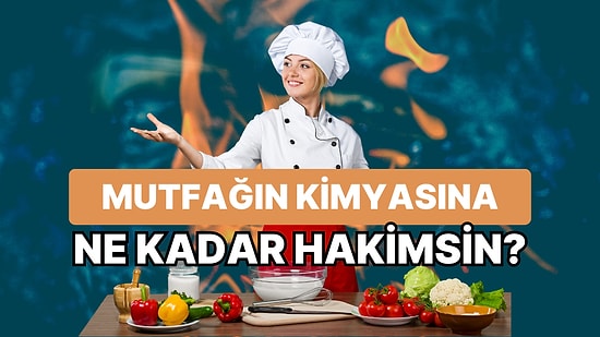 Mutfağın Kimyasına Ne Kadar Hakimsin?