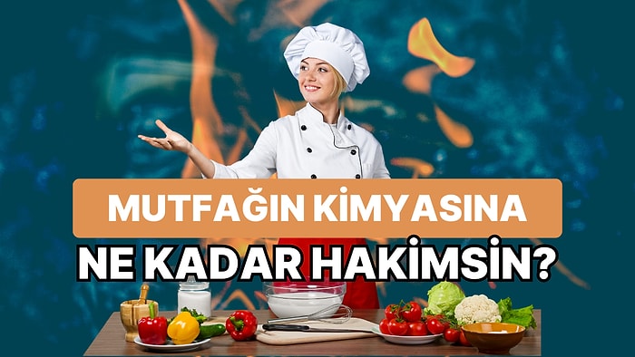 Mutfağın Kimyasına Ne Kadar Hakimsin?