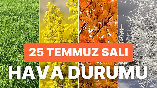 25 Temmuz Salı Hava Durumu: Bugün Hava Nasıl Olacak? Ne Zaman Yağmur Yağacak?