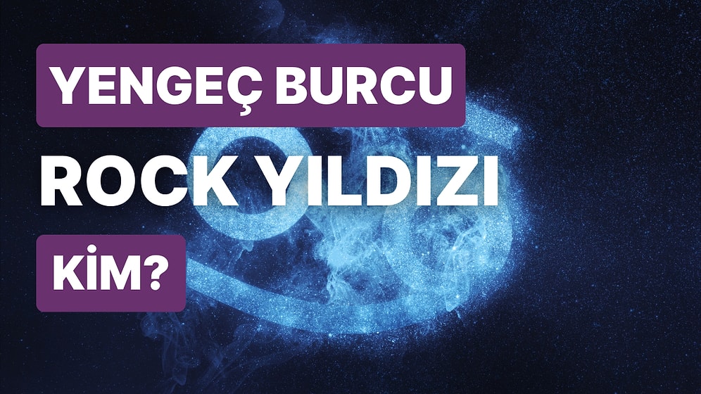 Yengeç Burcu Rock Yıldızını Tahmin Edebilecek misin?