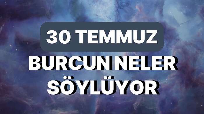 Günlük Burç Yorumuna Göre 30 Temmuz Pazar Günün Nasıl Geçecek?