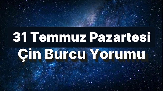 31 Temmuz Pazartesi Çin Burcuna Göre Günün Nasıl Geçecek?