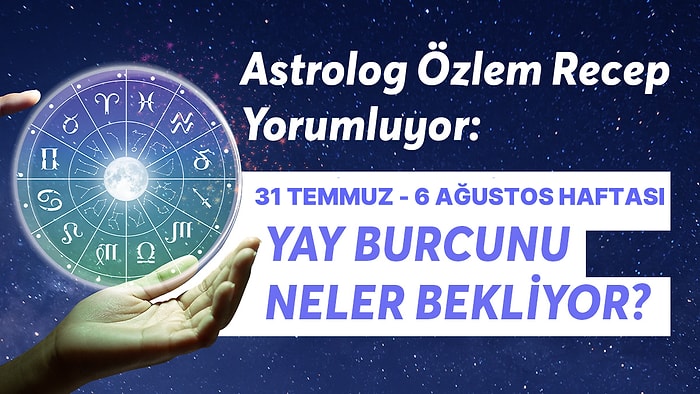 31 Temmuz - 6 Ağustos Haftası Yay Burçlarını Neler Bekliyor?