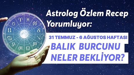 31 Temmuz - 6 Ağustos Haftası Balık Burçlarını Neler Bekliyor?