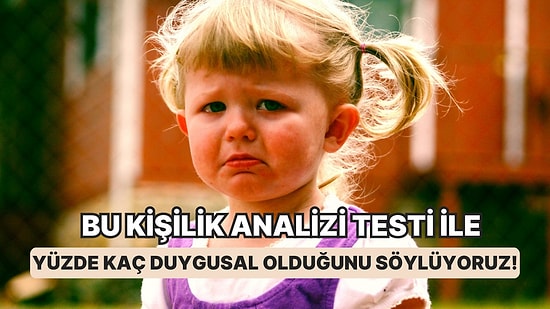 Bu Kişilik Analizi Testi ile Yüzde Kaç Duygusal Olduğunu Söylüyoruz!