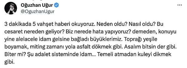 Uğur, "Biz nerede hata yapıyoruz? demeden, konuyu yine alelacele idam gelsine bağladı büyüklerimiz. Toprağı yeşile boyamak, miting zamanı yola asfalt dökmek gibi. Asalım bitsin der gibi. Biter mi? Şu adalet sisteminde idam… Temeli atmadan kuleyi dikmek gibi." dedi.