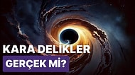 Kara Deliklerin Gerçek Olduğunu Nereden Biliyoruz?