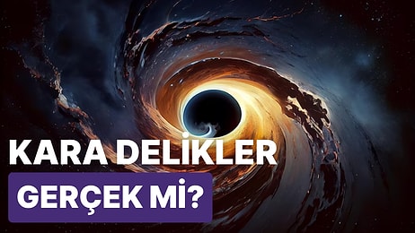 Kara Deliklerin Gerçek Olduğunu Nereden Biliyoruz?