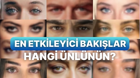 Çıkın Çıkın Gelin! En Etkileyici Bakışlara Sahip Olan Ünlüyü Seçiyoruz