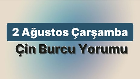 2 Ağustos Çarşamba Çin Burcuna Göre Günün Nasıl Geçecek?