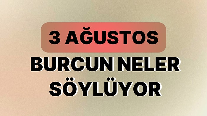 Günlük Burç Yorumuna Göre 3 Ağustos Perşembe Günün Nasıl Geçecek?