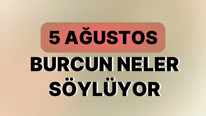 Günlük Burç Yorumuna Göre 5 Ağustos Cumartesi Günün Nasıl Geçecek?