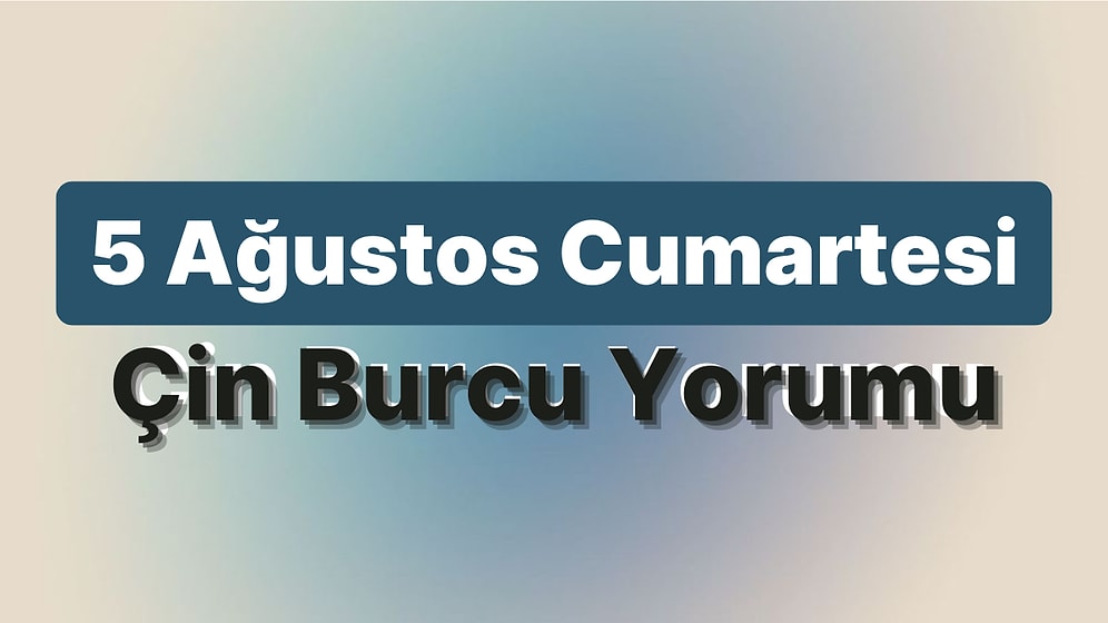 5 Ağustos Cumartesi Çin Burcuna Göre Günün Nasıl Geçecek?