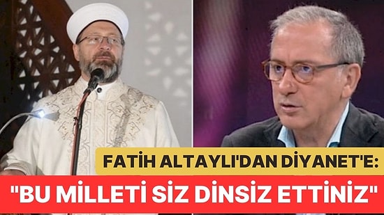 Fatih Altaylı’dan Diyanet İşleri Başkanı Ali Erbaş’a: “Siz Bu Milleti Dinsiz Ettiniz, Siz”