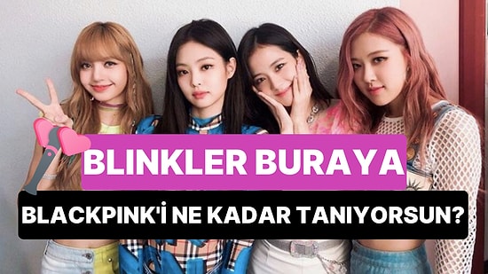 Blinkler Buraya: BlackPink'i Ne Kadar Tanıyorsun?