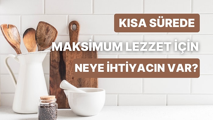 Minimum Sürede Maksimum Lezzeti Elde Etmek İçin İhtiyacın Olan Şey Ne?