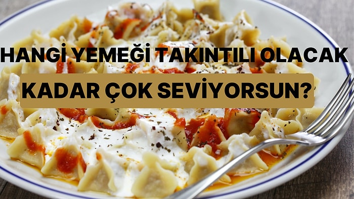 Hangi Yemeği Takıntılı Olacak Kadar Sevdiğini Tahmin Ediyoruz!