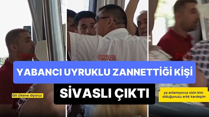 Yabancı Uyruklu Olduğunu Zannedip 'Ülkenize Gidin, Sizi Kimse İstemiyor' Dediği Kişi Sivaslı Çıktı