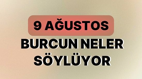 Günlük Burç Yorumuna Göre 9 Ağustos Çarşamba Günün Nasıl Geçecek?