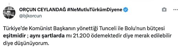 "Türkiye’de Komünist Başkanın yönettiği Tunceli ile Bolu'nun bütçesi eşitmidir ; aynı şartlarda mı 21.200 ödemektedir diye merak edilebilir diye düşünüyorum."