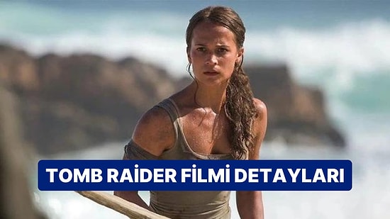 Tomb Raider Filminin Konusu Nedir, Oyuncuları Kim? Tomb Raider Filmi Hakkında Merak Edilenler