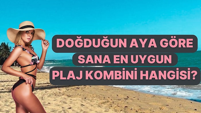 Doğduğun Aya Göre Sana En Uygun Olan Plaj Kombinini Söylüyoruz!