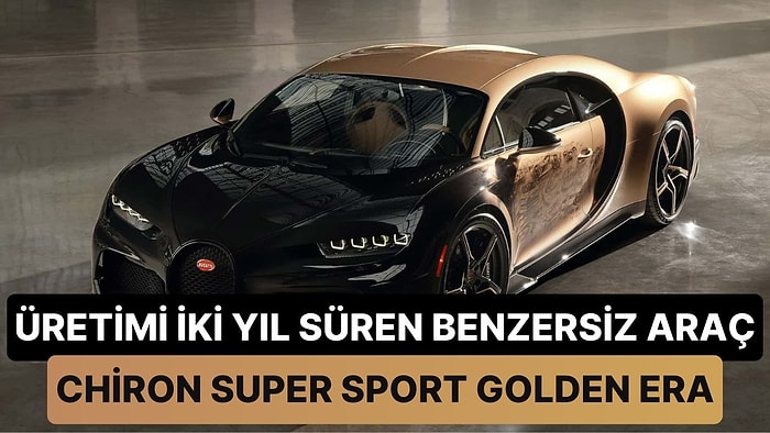 Dünyada Eşi Benzeri Yok: Sadece Bir Adet Üretilen İhtişamlı Bugatti Chiron Super Sport Golden Era ile Tanışın!