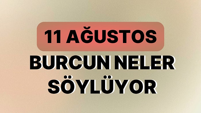 Günlük Burç Yorumuna Göre 11 Ağustos Cuma Günün Nasıl Geçecek?