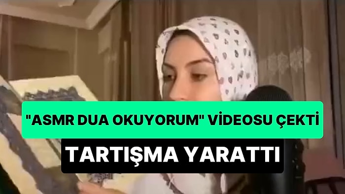 'ASMR Dua Okuyorum' Videosu Çeken ASMR İçerik Üreticisi Dilşad Tartışma Yarattı