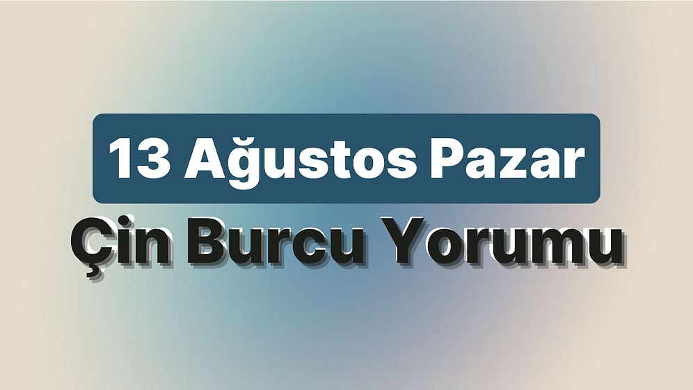13 Ağustos Pazar Çin Burcuna Göre Günün Nasıl Geçecek?