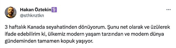 3 haftalık Kanada gezisinden dönen Hasan Öztekin de kısa bir analiz paylaştı. Öztekin, Türkiye'nin modern yaşamdan ve dünya gündeminde tamamen kopuk olduğunu belirtti.