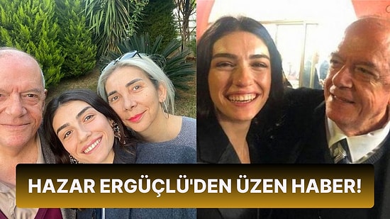 Hazar Ergüçlü'nün Acı Günü! Babası Süleyman Ergüçlü Hayatını Kaybetti