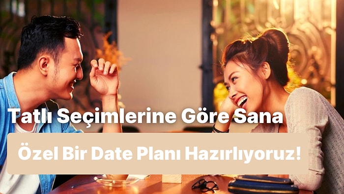 Tatlı Seçimlerine Göre Sana Özel Date Planı Yapıyoruz!