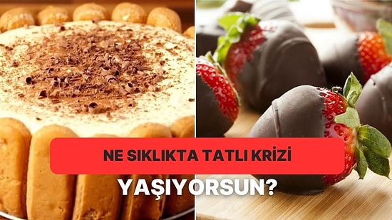 Ne Kadar Sık Tatlı Krizine Girdiğini Tahmin Ediyoruz!